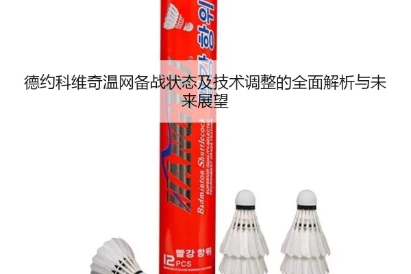 德约科维奇温网备战状态及技术调整的全面解析与未来展望 - KAIYUAN
